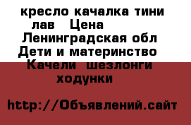 кресло-качалка тини лав › Цена ­ 2 300 - Ленинградская обл. Дети и материнство » Качели, шезлонги, ходунки   